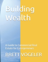 Building Wealth: A Guide to Commercial Real Estate for Entrepreneurs B0F3VT6KFN Book Cover