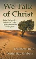 We Talk of Christ: What Latter-Day Saints and Other Christians Believe About Jesus 1942640331 Book Cover
