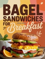 Bagel Sandwiches For Breakfast: Delicious, Easy & Creative Bagel Sandwich Recipes with Eggs, Cheese, Meats, Veggies, and Spreads (The Ultimate Breakfast Recipes Collection) B0FRSQXB5S Book Cover