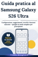 Guida pratica al Samsung Galaxy S26 Ultra: Configurazione, suggerimenti, trucchi e funzioni nascoste – spiegati in modo semplice per principianti (Italian Edition) B0H16NRYL6 Book Cover