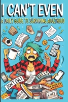 I Can't Even: A Daily Guide to Surviving Adulthood: A Daily Guide to Surviving Adulthood B0DPHVJ9CB Book Cover