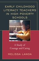 Early Childhood Literacy Teachers in High Poverty Schools: A Study of Courage and Caring 149855587X Book Cover