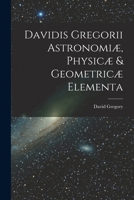Davidis Gregorii Astronomiæ, Physicæ & Geometricæ Elementa 101918180X Book Cover