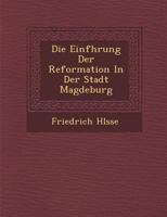 Die Einführung der Reformation in der Stadt Magdeburg 1288140622 Book Cover