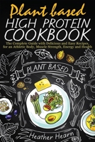 Plant Based High Protein Cookbook: The Complete Guide with Delicious and Easy Recipes, for an Athletic Body, Muscle Strength, Energy and Health 1008988553 Book Cover