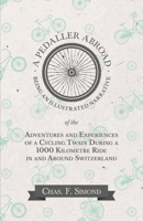 A Pedaller Abroad; Being an Illustrated Narrative of the Adventures and Experiences of a Cycling Twain During a 1,000 Kilomètre Ride in and Around Switzerland 1473332265 Book Cover