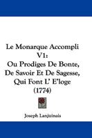 Le Monarque Accompli V1: Ou Prodiges De Bonte, De Savoir Et De Sagesse, Qui Font L' E'loge (1774) 1166062910 Book Cover