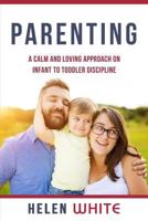 Parenting: A Calm and Loving Approach on Infant to Toddler Discipline: Effective Strategies for Positive Discipline, Patient Parenting, Setting Limits & Raising Smart Kids 1539494918 Book Cover