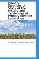 Primary Elections: A Study of the History and Tendencies of Primary Election Legislation 1017536163 Book Cover