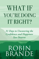 What If You're Doing It Right?: 31 Days To Uncovering the Confidence and Happiness You Deserve 1946627321 Book Cover