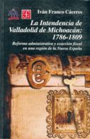 La intendencia de Valladolid de Michoacán: 1786-1809. Reforma administrativa y exacción fiscal en una región de la Nueva España 9681661958 Book Cover