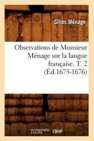 Observations de Monsieur Ma(c)Nage Sur La Langue Franaaise. T. 2 (A0/00d.1675-1676) 2012755720 Book Cover