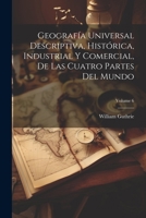 Geografía Universal Descriptiva, Histórica, Industrial Y Comercial, De Las Cuatro Partes Del Mundo; Volume 6 1021905119 Book Cover