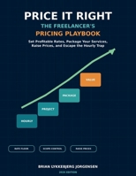 Price It Right: The Freelancer's Pricing Playbook: How to Set Profitable Rates, Package Your Services, Raise Prices, and Escape the Hourly Trap B0HMPCYHJ5 Book Cover