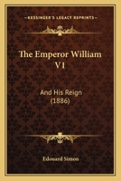 The Emperor William V1: And His Reign 1279487178 Book Cover