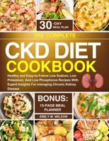 The Complete CKD Diet Cookbook: Healthy and Easy-to-Follow Low Sodium, Low Potassium, And Low Phosphorus Recipes With Expert Insights For managing Chronic Kidney Disease B0CT2QFCHX Book Cover