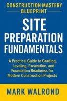 Construction Mastery Blueprint: Site Preparation Fundamentals: A Practical Guide to Grading, Leveling, Excavation, and Foundation Readiness for Modern ... (Comprehensive Construction E-book Series) B0G2BG3DDS Book Cover