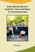 Smart Money Moves A Guide for Teens and Elders to Financial Success B0CNDDC7H7 Book Cover