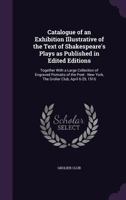 Catalogue of an Exhibition Illustrative of the Text of Shakespeare's Plays as Published in Edited Editions: Together With a Large Collection of ... New York, The Grolier Club, April 6-29, 1916 1015274285 Book Cover