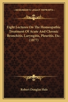 Eight Lectures On The Homeopathic Treatment Of Acute And Chronic Bronchitis, Laryngitis, Pleuritis, Etc. 1166021459 Book Cover