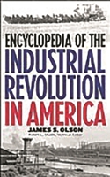 Encyclopedia of the Industrial Revolution in America 0313308306 Book Cover
