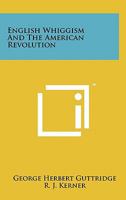 English Whiggism and the American Revolution 1258166372 Book Cover