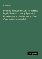 Réponse a cette question: les hernies inguinales et crurales qui peuvent être réduites, sont-elles susceptibles d'une guérison radicale? (French Edition) 3563212333 Book Cover