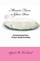 Memoir from a Glass Rose: An Inspirational Story of Hope, Health & Healing 1468054651 Book Cover