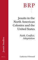 Jesuits in the North American Colonies and the United States Faith, Conflict, Adaptation (Brill Research Perspectives in Humanities and Social Sciences) 9004428100 Book Cover