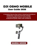 THE BEGINNER'S GUIDE TO DJI OSMO MOBILE: A Complete Step-by-Step Guide to Mastering Smartphone Stabilization, Capturing Cinematic Footage, Creating ... Professional-Quality Videos with Confidence B0HJR3842Y Book Cover