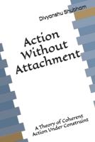 Action Without Attachment: A Theory of Coherent Action Under Constraint (The Order Trilogy: Structure · Action · Continuity) B0GKXKXVTV Book Cover