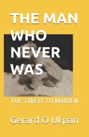 The Man Who Never Was: The Twelfth Maiden 1499312105 Book Cover