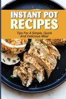 Instant Pot Recipes: Tips For A Simple, Quick And Delicious Meal: Tasty Instant Pot Recipes B098GV1CQM Book Cover