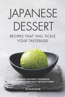 Japanese Dessert Recipes That Will Tickle Your Tastebuds: Japanese Dessert Cookbook with Simple and Easy Instructions 1687655197 Book Cover