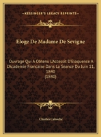 Eloge De Madame De Sevigne: Ouvrage Qui A Obtenu L'Accessit D'Eloquence A L'Academie Francaise Dans La Seance Du Juin 11, 1840 (1840) 2019301202 Book Cover