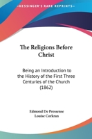 The Religions Before Christ: Being An Introduction To The History Of The First Three Centuries Of The Church 1010525239 Book Cover