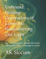 Unbound: Healing Generations of Control & Remembering Our Light: Tap into your power, release old stories, and awaken truth — one page at a time. B0F8P1LQLQ Book Cover