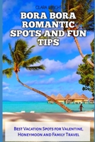 BORA BORA ROMANTIC SPOTS AND FUN TIPS: Best Vacation Spots for Valentine, Honeymoon and Family Travel (TRAVELS, VACATIONS AND TOURS) B0DV3SLD3L Book Cover