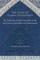 The Story of Islamic Philosophy: Ibn Tufayl, Ibn Al-'arabi, and Others on the Limit Between Naturalism and Traditionalism 1438437420 Book Cover