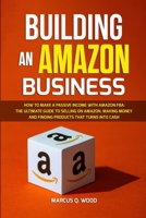 Building an Amazon Business: How to Make a Passive Income with Amazon FBA - The Ultimate Guide to Selling on Amazon, Making Money and Finding Products that turns into cash 1471656926 Book Cover