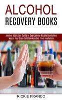 Alcohol Recovery Books: Master Your Brain to Obtain Freedom From Alcoholism 199037333X Book Cover