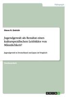 Jugendgewalt als Resultat eines kulturspezifischen Leitbildes von Männlichkeit?: Jugendgewalt in Deutschland und Japan im Vergleich 3656090572 Book Cover