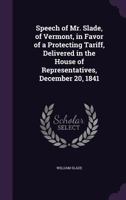 Speech of Mr. Slade, of Vermont, in Favor of a Protecting Tariff, Delivered in the House of Representatives, December 20, 1841 127579033X Book Cover