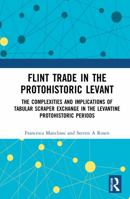 Flint Trade in the Protohistoric Levant: The Complexities and Implications of Tabular Scraper Exchange in the Levantine Protohistoric Periods 1032024240 Book Cover
