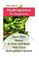 Hydroponics For Beginners: Save Your Money & Time And Start Your First Hydroponics System 197579897X Book Cover