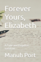 Forever Yours, Elizabeth: A Pride and Prejudice variation B09RVDYBHY Book Cover