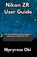 Nikon ZR User Guide: A Complete Walkthrough for Beginners and Seniors to Shoot Like a Pro B0FV3QQ531 Book Cover