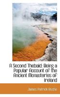 A Second Thebaid: Being A Popular Account Of The Ancient Monasteries Of Ireland 1110084358 Book Cover