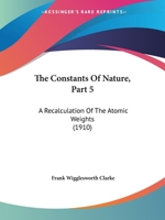 The Constants Of Nature, Part 5: A Recalculation Of The Atomic Weights 1104485990 Book Cover