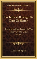 The Indian’s Revenge Or Days Of Honor: Some Appalling Events In The History Of The Sioux 1164297465 Book Cover